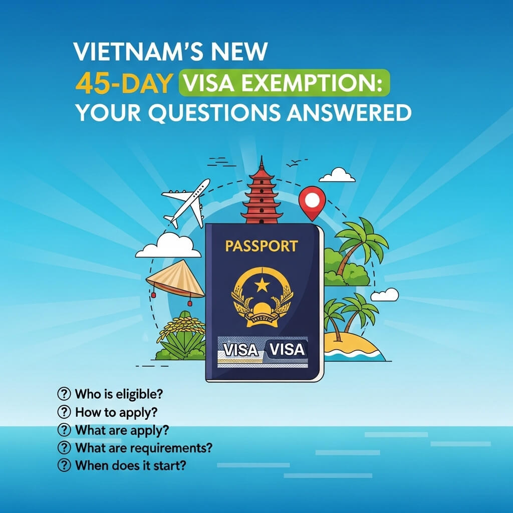 Vietnam’s New 45 Day Visa Exemption: Your Questions Answered (2025 Update)